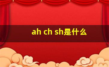 ah ch sh是什么